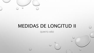 MEDIDAS DE LONGITUD II
QUINTO AÑO
 