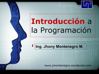LOGO




Introducción a
la Programación

 Ing. Jhony Montenegro M.



     www.jmontenegro.wordpress.com
 