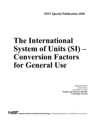 NIST Special Publication 1038

The International
System of Units (SI) –
Conversion Factors
for General Use
Kenneth Butcher
Linda Crown
Elizabeth J. Gentry
Weights and Measures Division
Technology Services

 