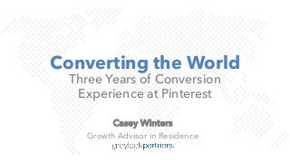 Converting the World
Three Years of Conversion
Experience at Pinterest
Casey Winters
Growth Advisor in Residence
 
