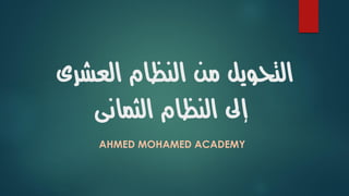 ‫العشرى‬ ‫النظام‬ ‫من‬ ‫التحويل‬
‫النظام‬ ‫إىل‬‫الثمانى‬
AHMED MOHAMED ACADEMY
 