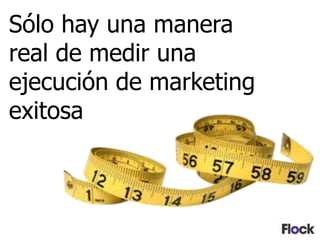 Sólo hay una manera
real de medir una
ejecución de marketing
exitosa
 