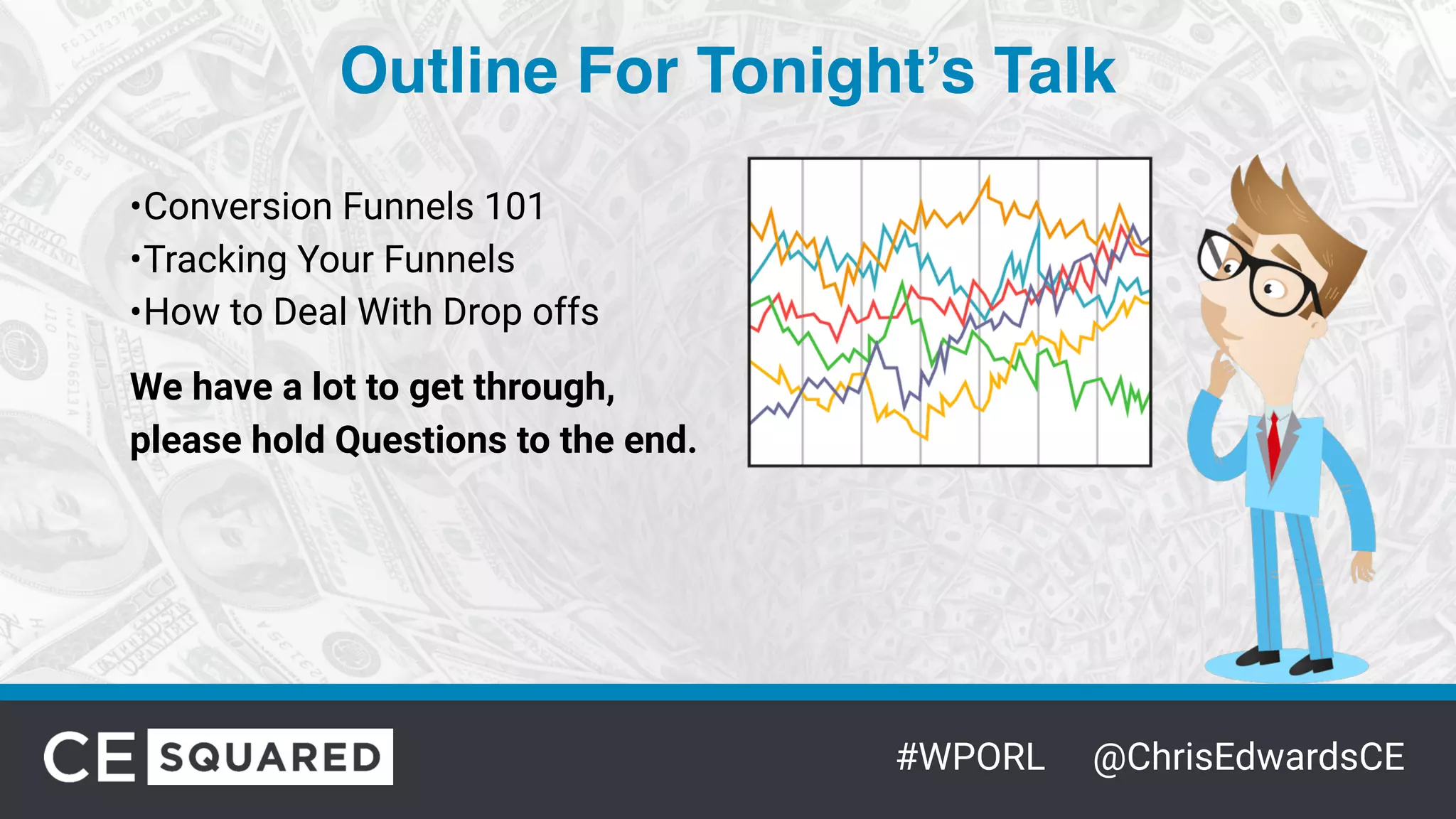 #WPORL @ChrisEdwardsCE
Outline For Tonight’s Talk
•Conversion Funnels 101
•Tracking Your Funnels
•How to Deal With Drop offs
We have a lot to get through,
please hold Questions to the end.
 