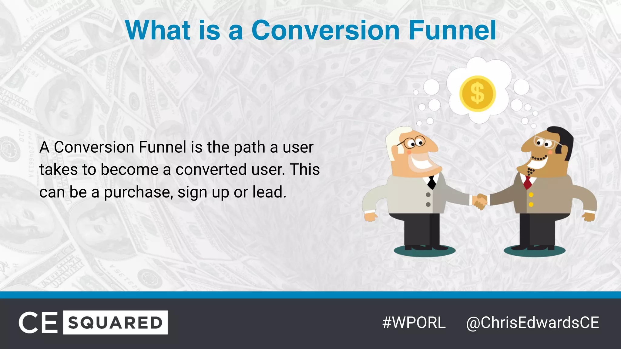 #WPORL @ChrisEdwardsCE
What is a Conversion Funnel
A Conversion Funnel is the path a user
takes to become a converted user. This
can be a purchase, sign up or lead.
 