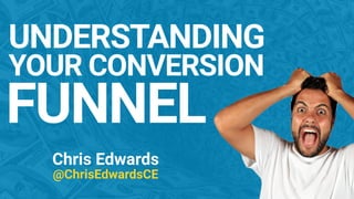 UNDERSTANDING 
YOUR CONVERSION 
FUNNEL
Chris Edwards 
@ChrisEdwardsCE
 