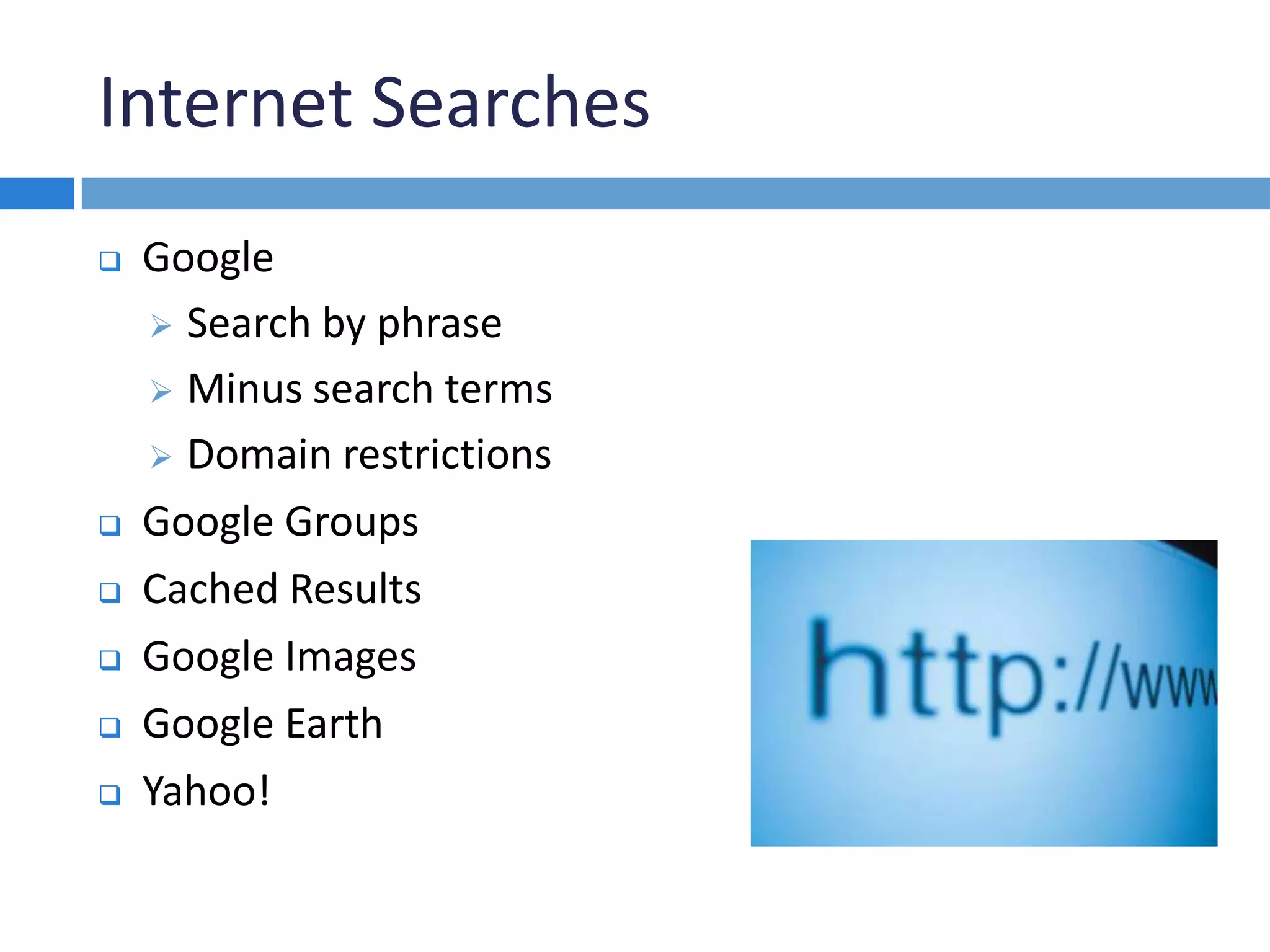 Internet Searches
 Google
 Search by phrase
 Minus search terms
 Domain restrictions
 Google Groups
 Cached Results
 Google Images
 Google Earth
 Yahoo!
 