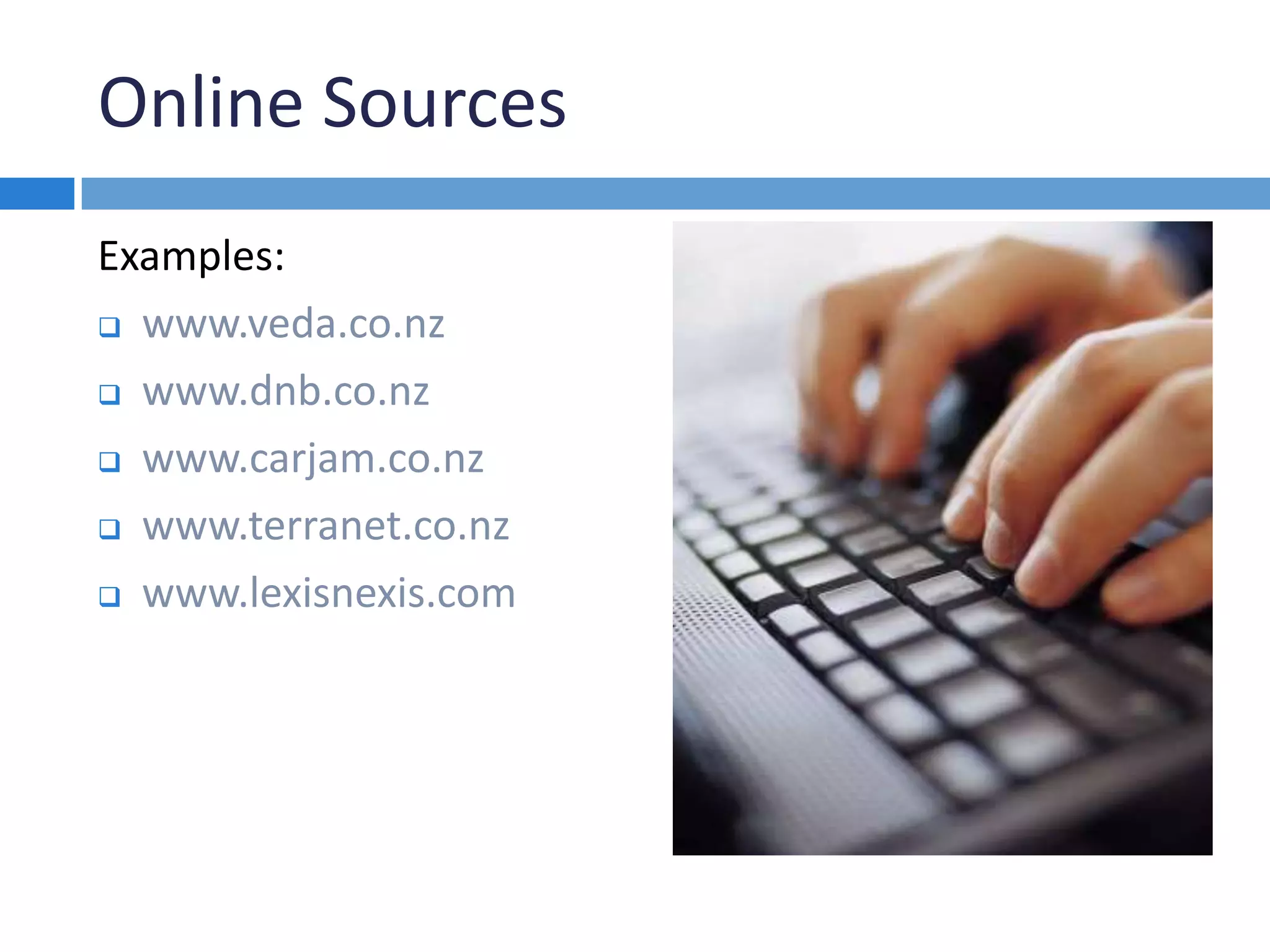 Online Sources
Examples:
 www.veda.co.nz
 www.dnb.co.nz
 www.carjam.co.nz
 www.terranet.co.nz
 www.lexisnexis.com
 