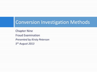 Chapter Nine
Fraud Examination
Presented by Kirsty Peterson
5th August 2013
Conversion Investigation Methods
 