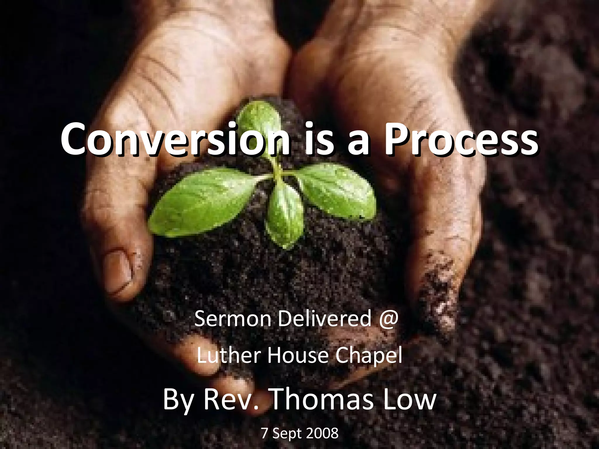 Conversion is a Process Sermon Delivered @ Luther House Chapel By Rev. Thomas Low 7 Sept 2008