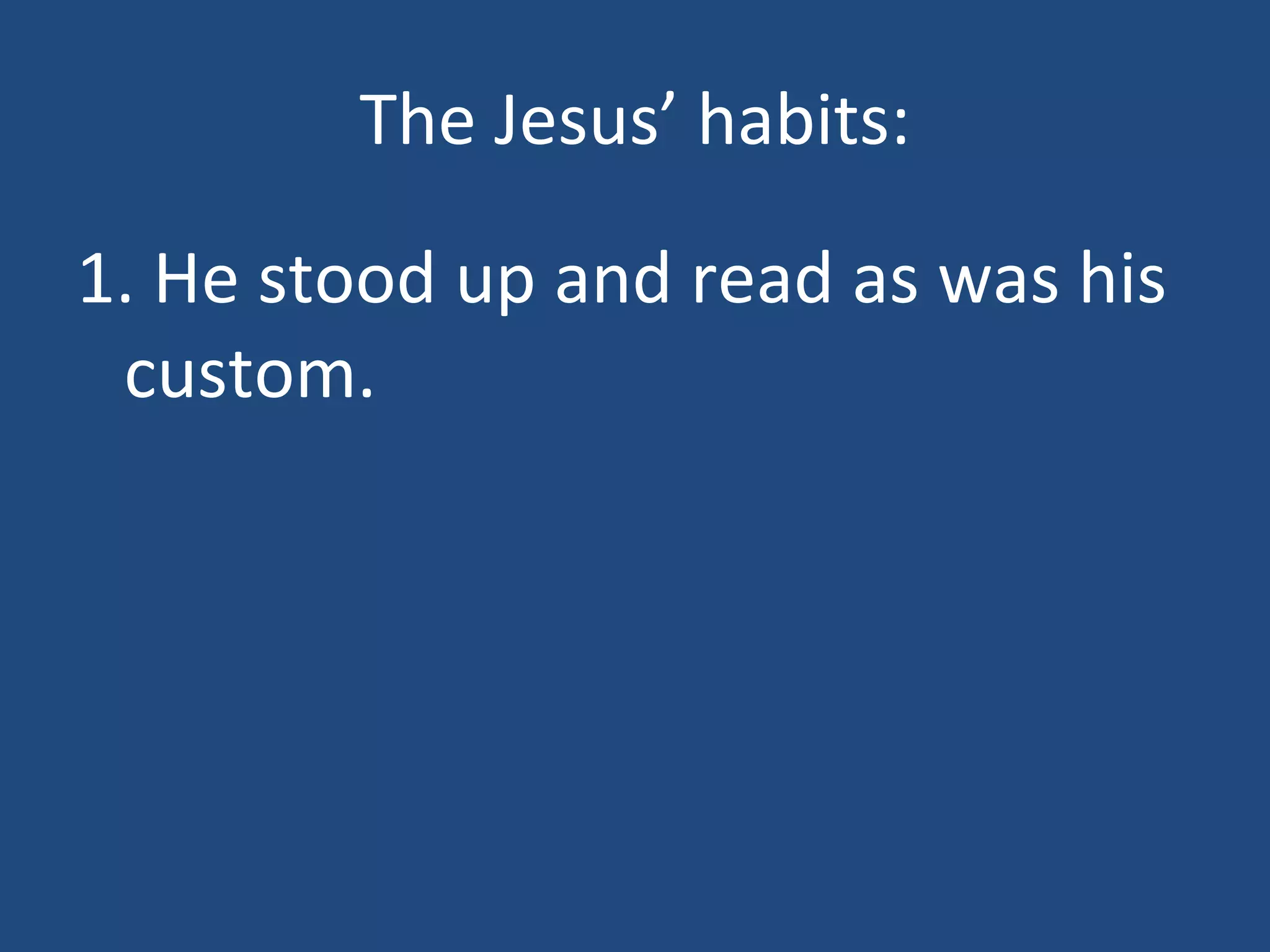 The Jesus’ habits: 1. He stood up and read as was his custom.