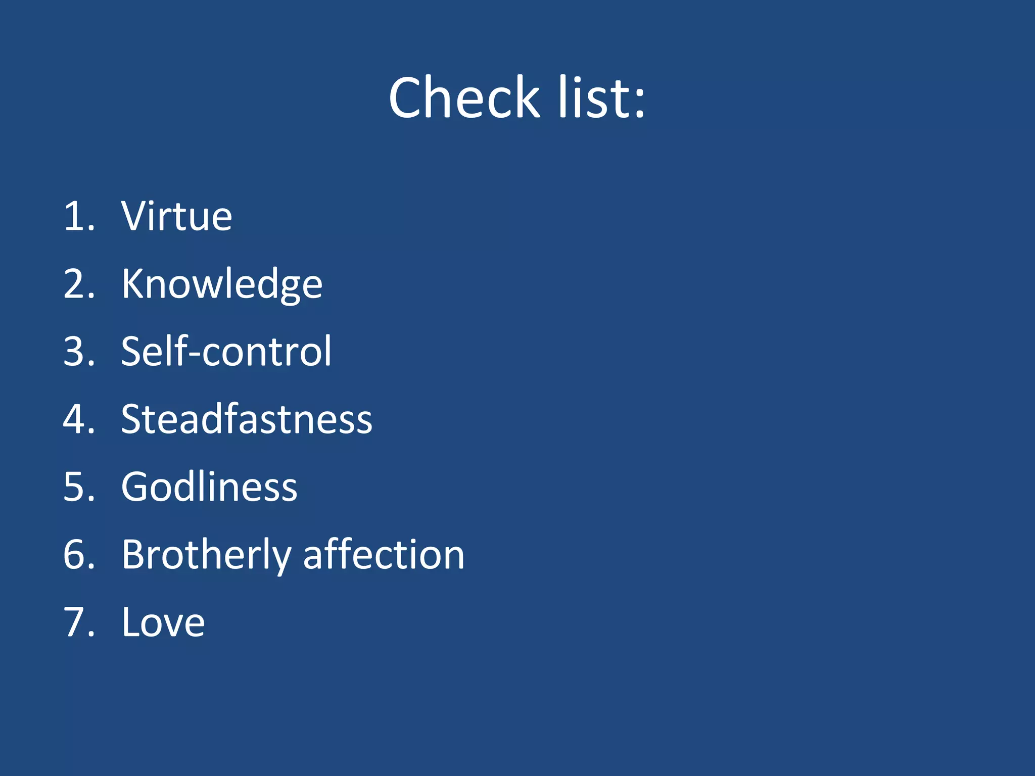 Check list: Virtue Knowledge Self-control Steadfastness Godliness Brotherly affection Love