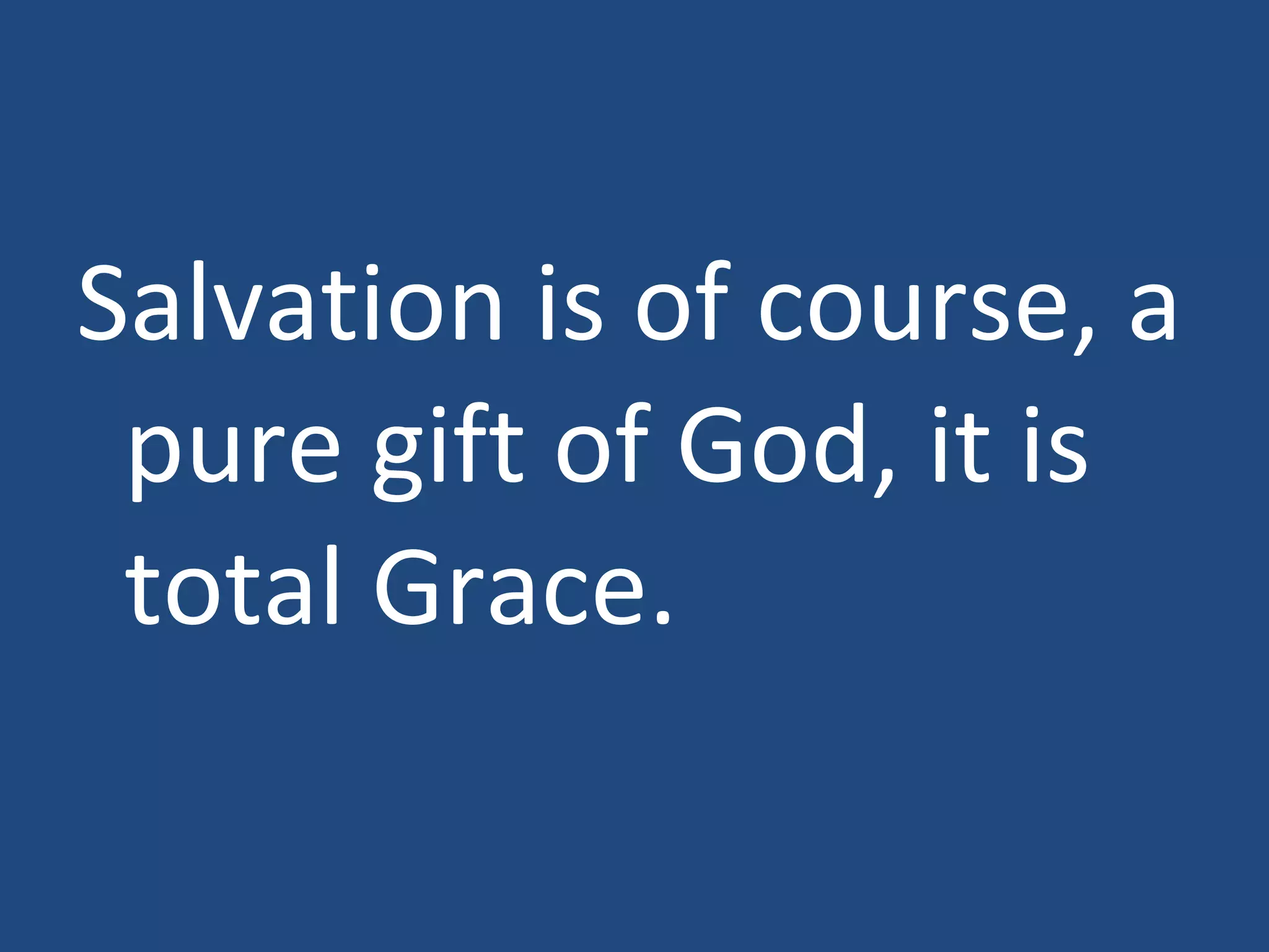 Salvation is of course, a pure gift of God, it is total Grace.
