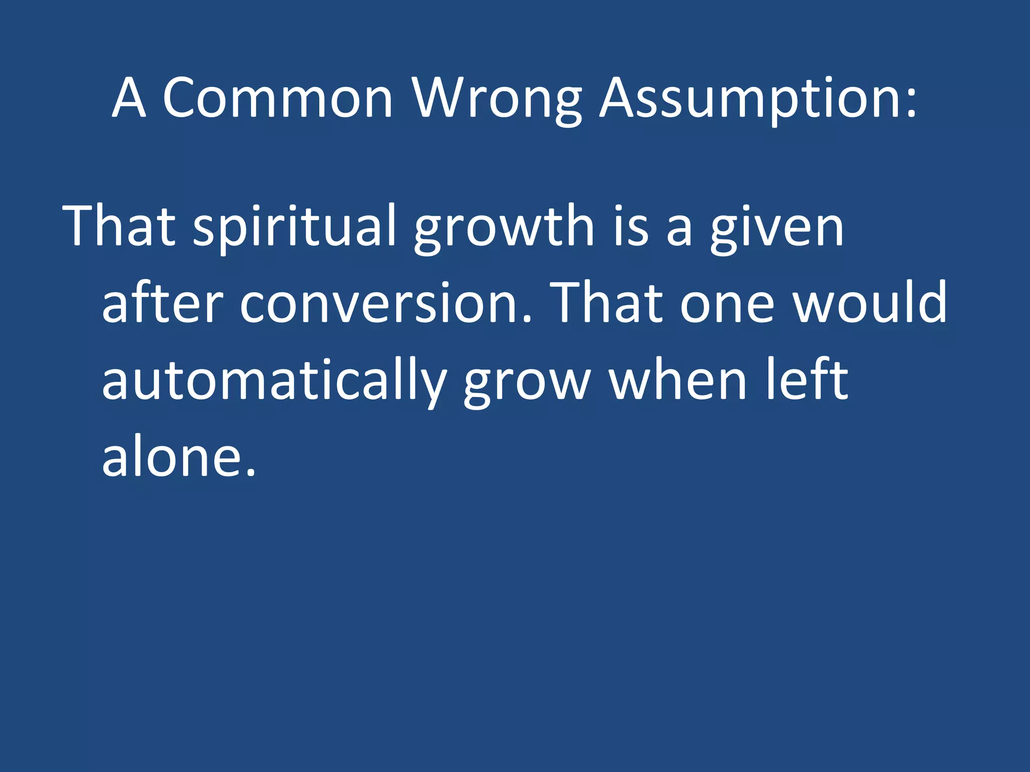 A Common Wrong Assumption: That spiritual growth is a given after conversion. That one would automatically grow when left alone.