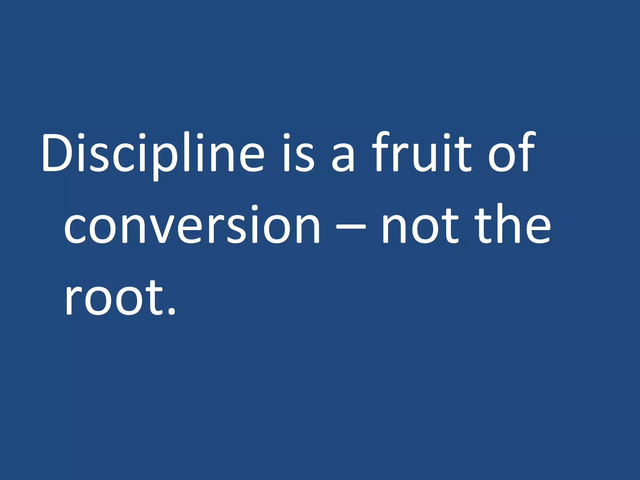 Discipline is a fruit of conversion – not the root.