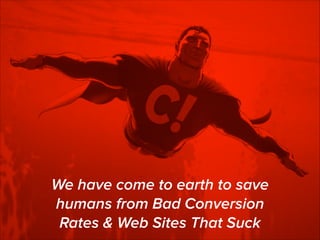 We have come to earth to save
humans from Bad Conversion
Rates & Web Sites That Suck
1

 