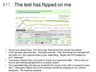 #12 : Nobody feels the test
•
•
•
•
•
•
•
•

You promised a 25% rise in checkouts - you only see 2%
Traffic, Advertising, ...