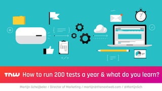How to run 200 tests a year & what do you learn?
Martijn Scheijbeler / Director of Marketing / martijn@thenextweb.com / @MartijnSch
 