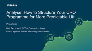 Presenters:
Matt Pezzimenti: CEO – Conversion Kings
Kristin Nystrom Rohan: Marketing – Optimizely
Analyse: How to Structure Your CRO
Programme for More Predictable Lift
 