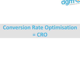 Conversion Rate Optimisation
           = CRO
 