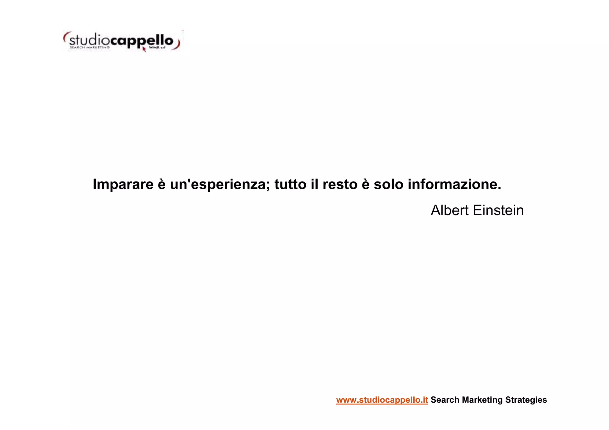 Imparare è un'esperienza; tutto il resto è solo informazione.
                                                         Albert Einstein




                                    www.studiocappello.it Search Marketing Strategies
 