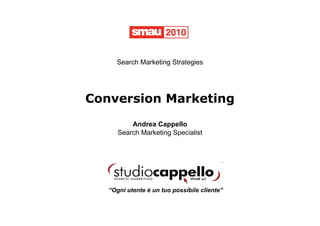 Search Marketing Strategies




Conversion Marketing
          Andrea Cappello
      Search Marketing Specialist




   “Ogni utente è un tuo possibile cliente”
 