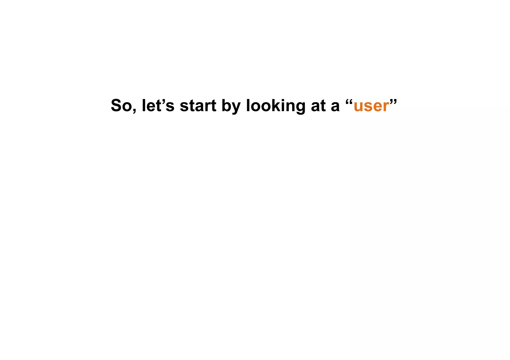 So, let’s start by looking at a “user” 
 