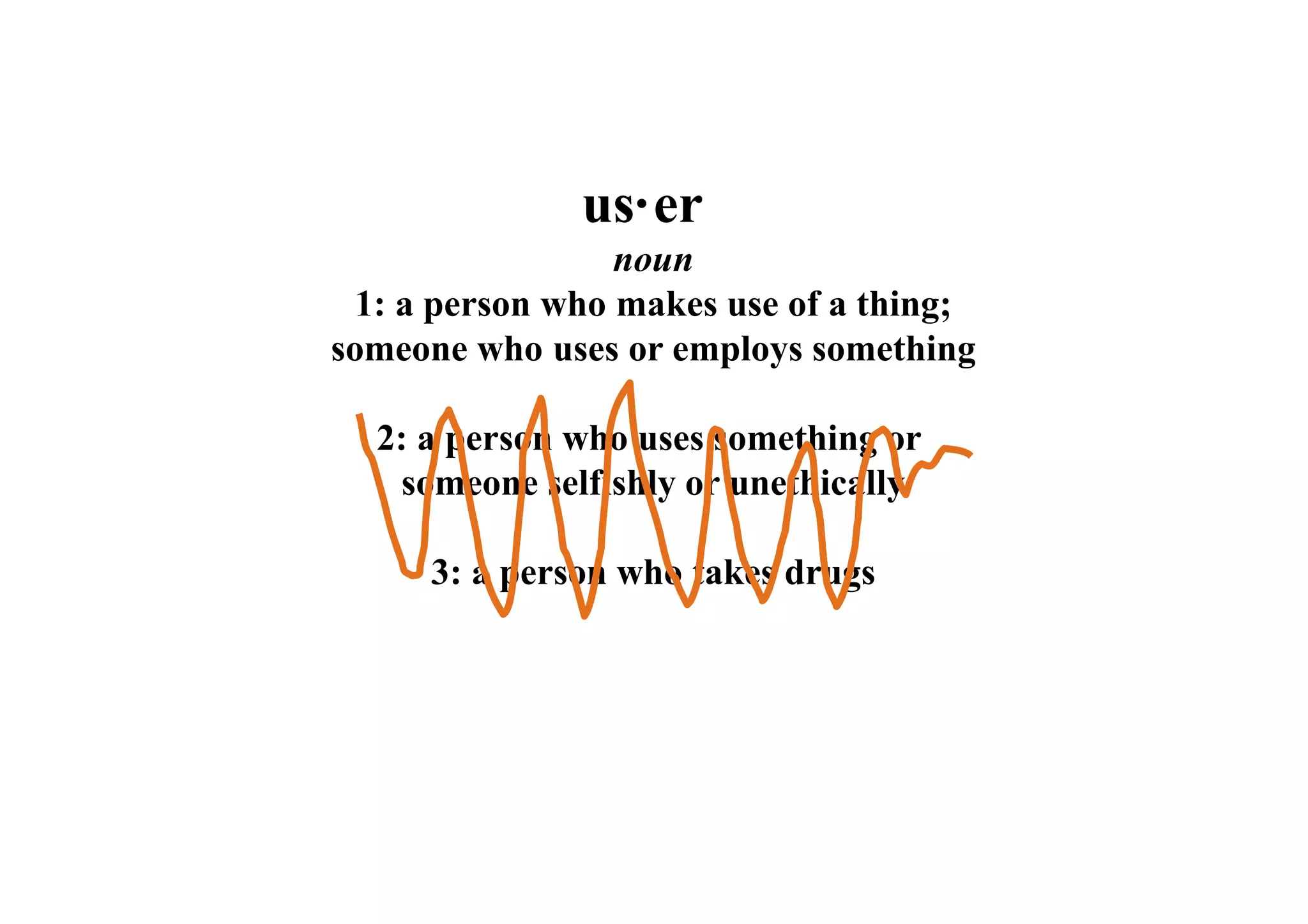 us·er 
noun 
1: a person who makes use of a thing; 
someone who uses or employs something 
2: a person who uses something or 
someone selfishly or unethically 
3: a person who takes drugs 
 