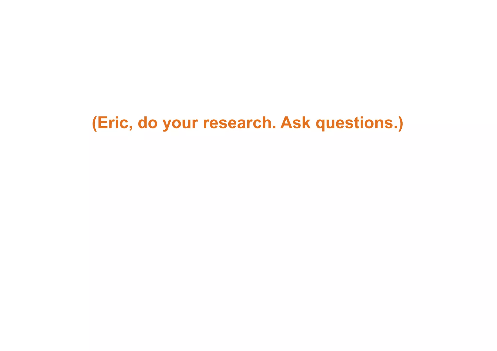 (Eric, do your research. Ask questions.) 
 
