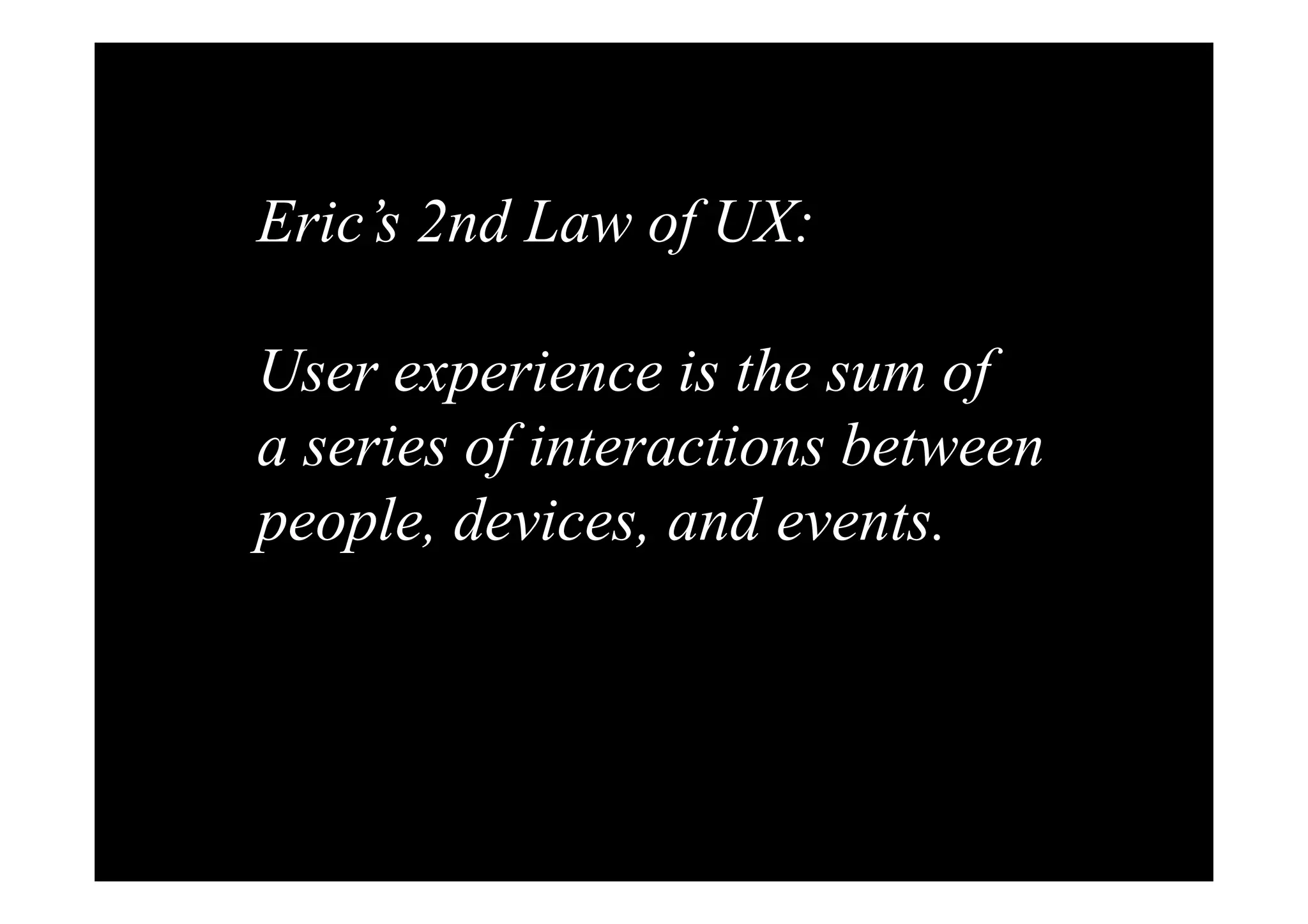 Eric’s 2nd Law of UX: 
User experience is the sum of 
a series of interactions between 
people, devices, and events. 
 