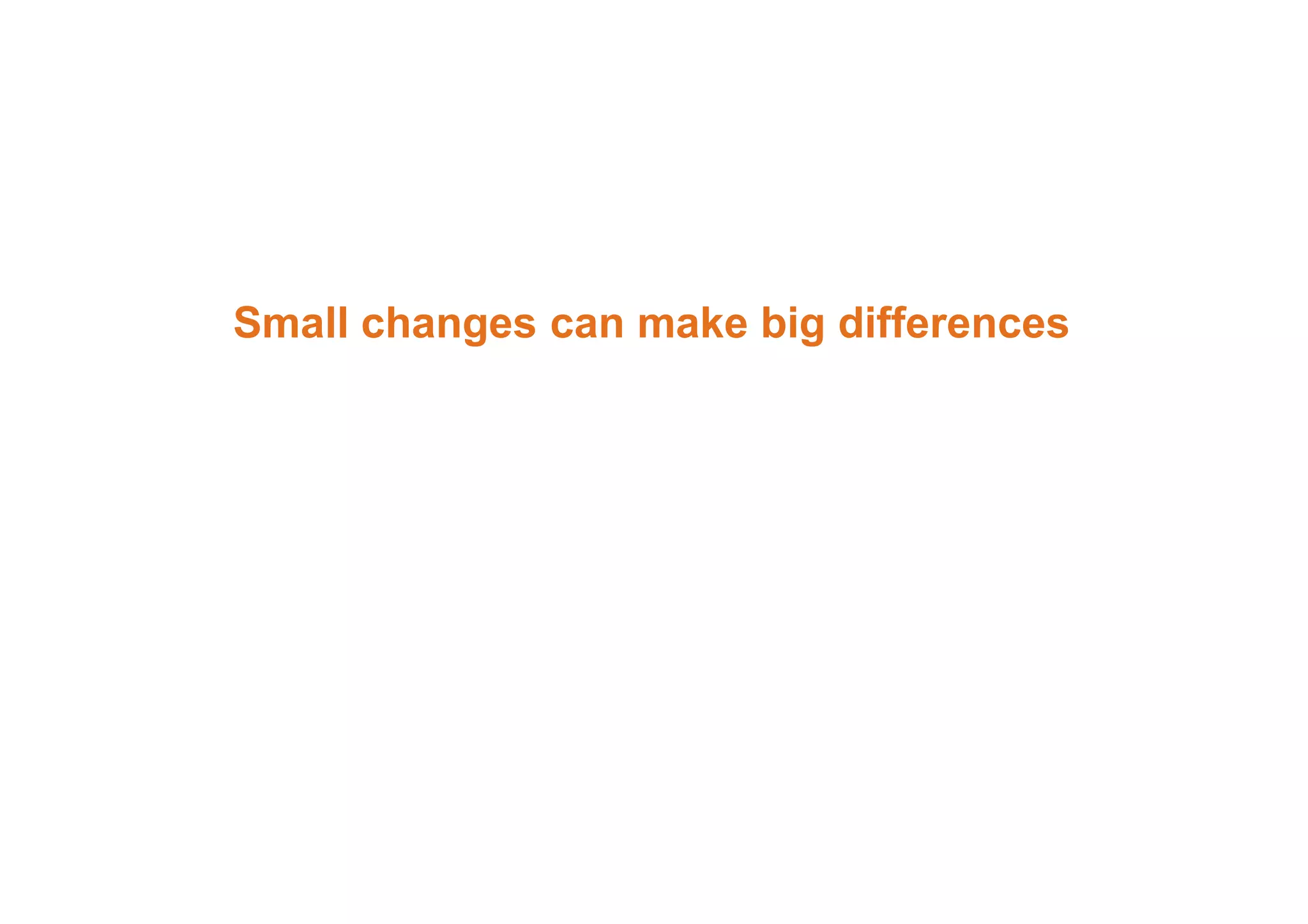 Small changes can make big differences 
 
