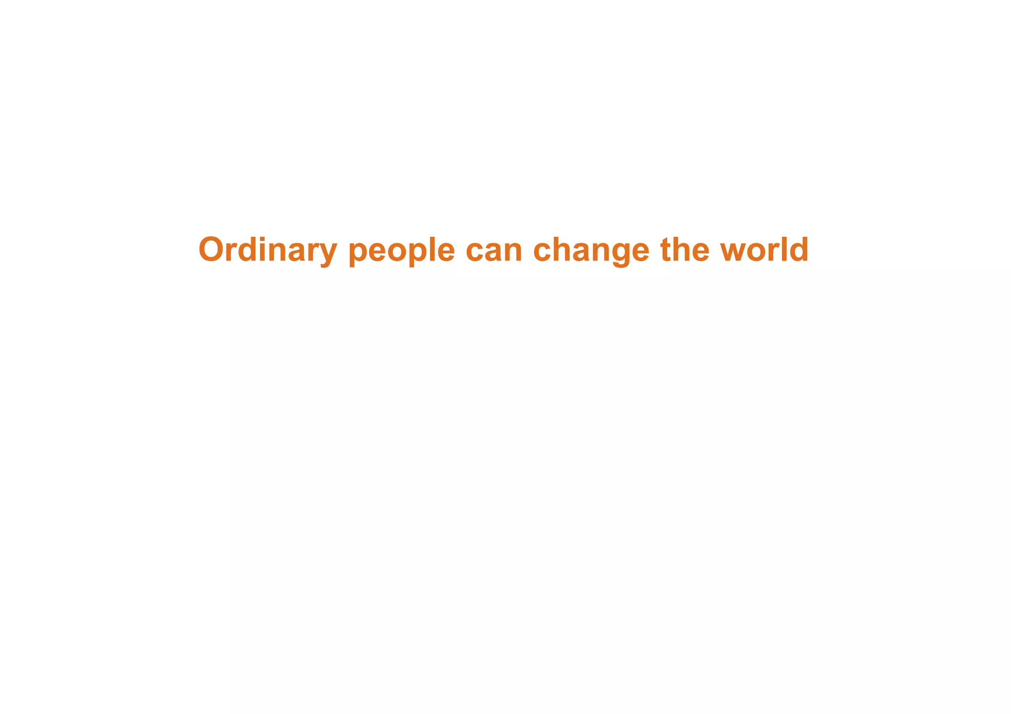 Ordinary people can change the world 
 