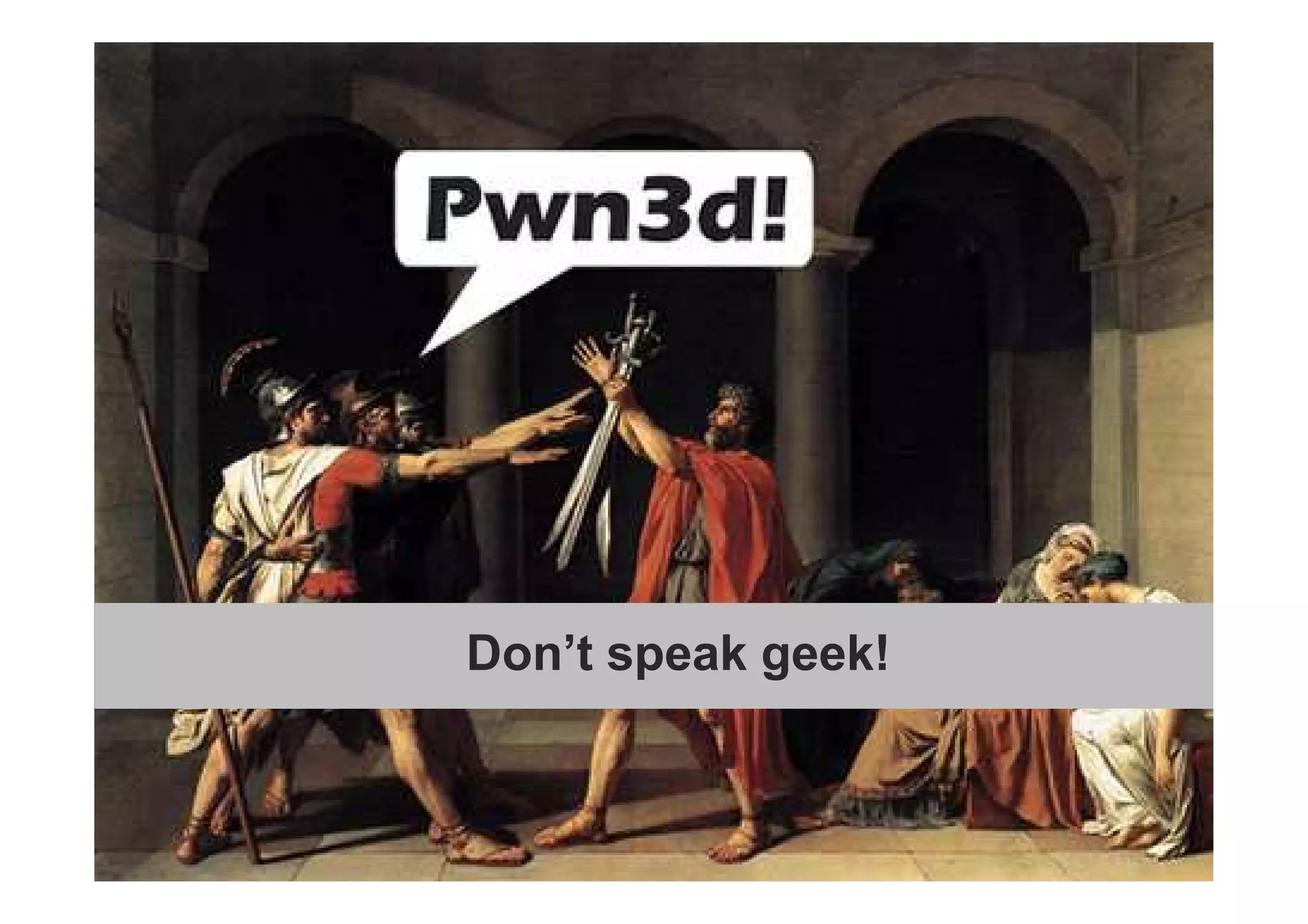 Don’t speak geek 
Don’t speak geek! 
 