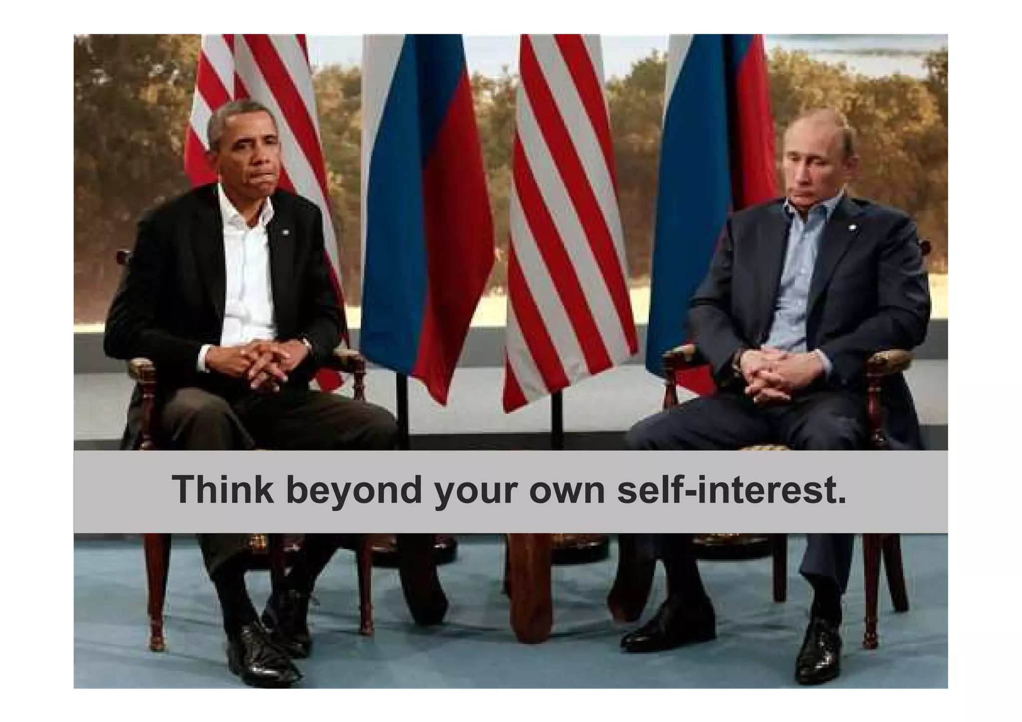 Think beyond your own self-interest 
Think beyond your own self-interest. 
 