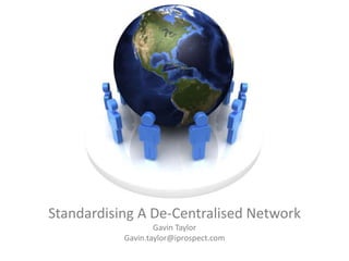 Standardising A De-Centralised Network
Gavin Taylor
Gavin.taylor@iprospect.com
 