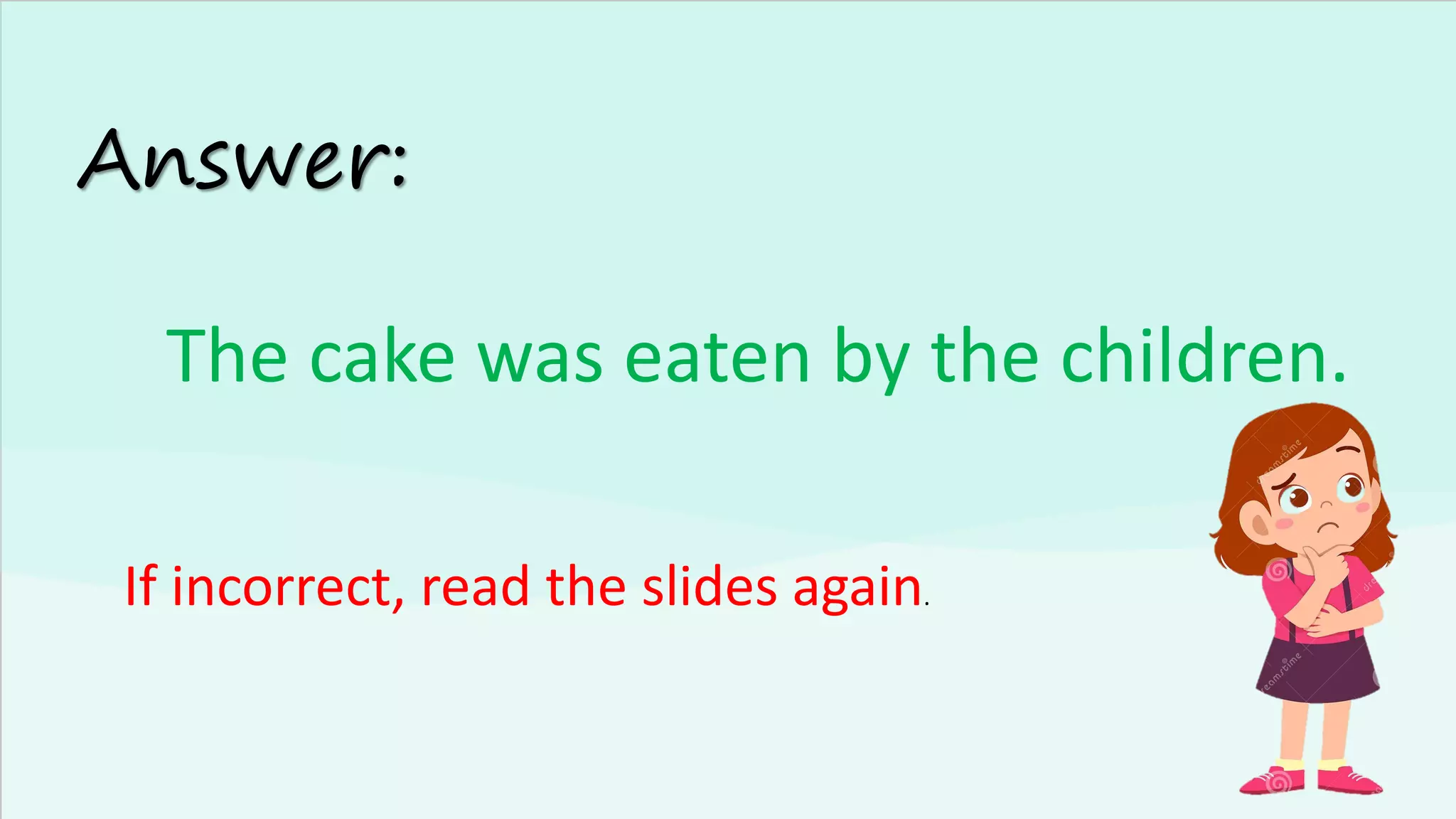 Answer:
The cake was eaten by the children.
If incorrect, read the slides again.
 