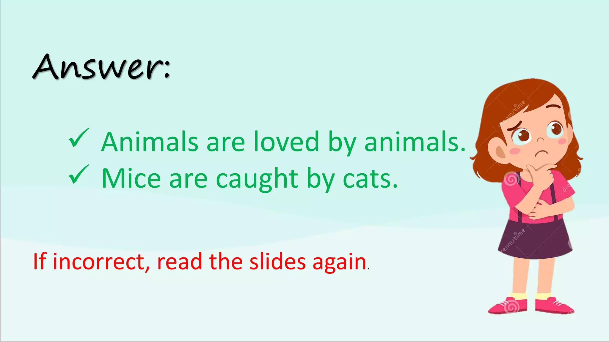 Answer:
✓ Animals are loved by animals.
✓ Mice are caught by cats.
If incorrect, read the slides again.
 