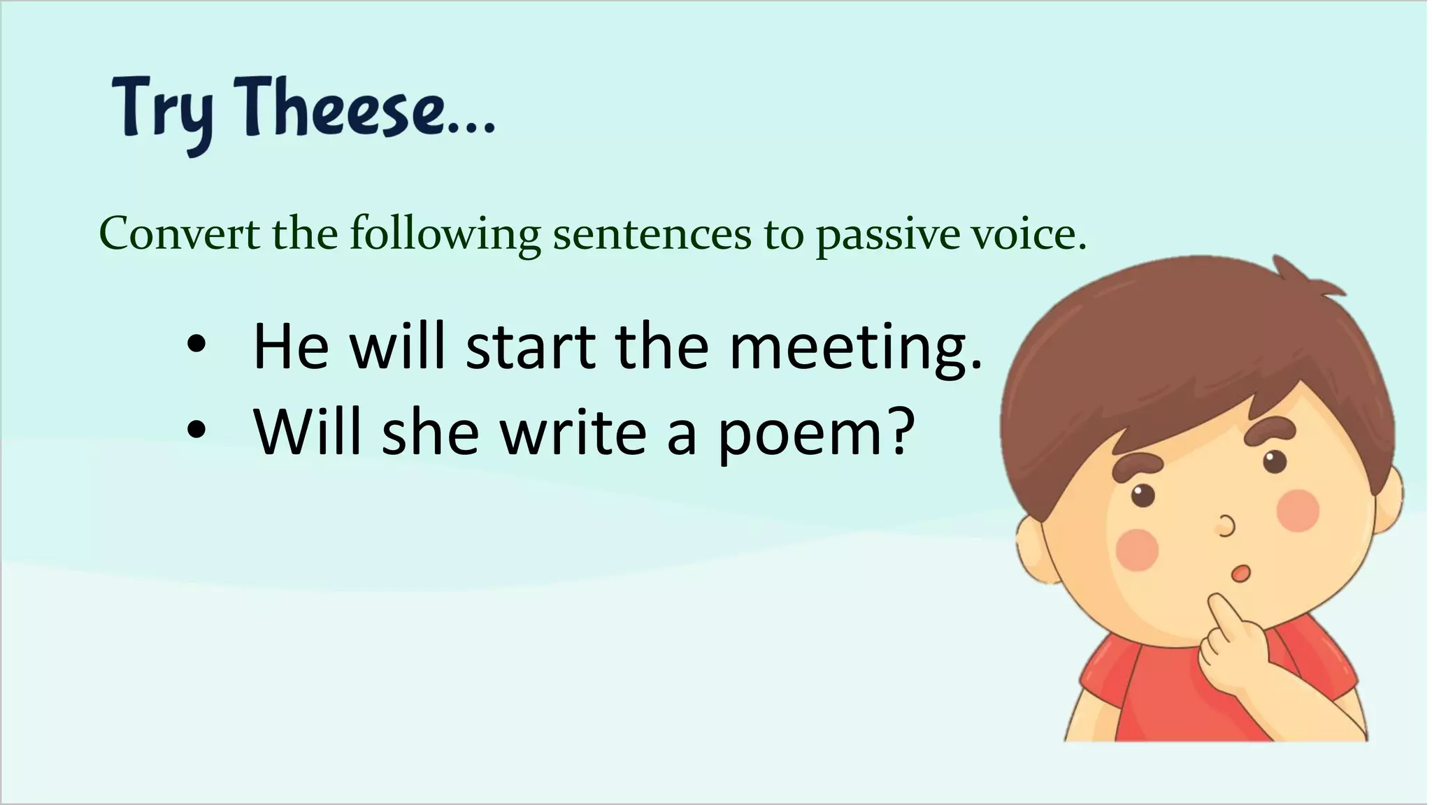 Convert the following sentences to passive voice.
• He will start the meeting.
• Will she write a poem?
 