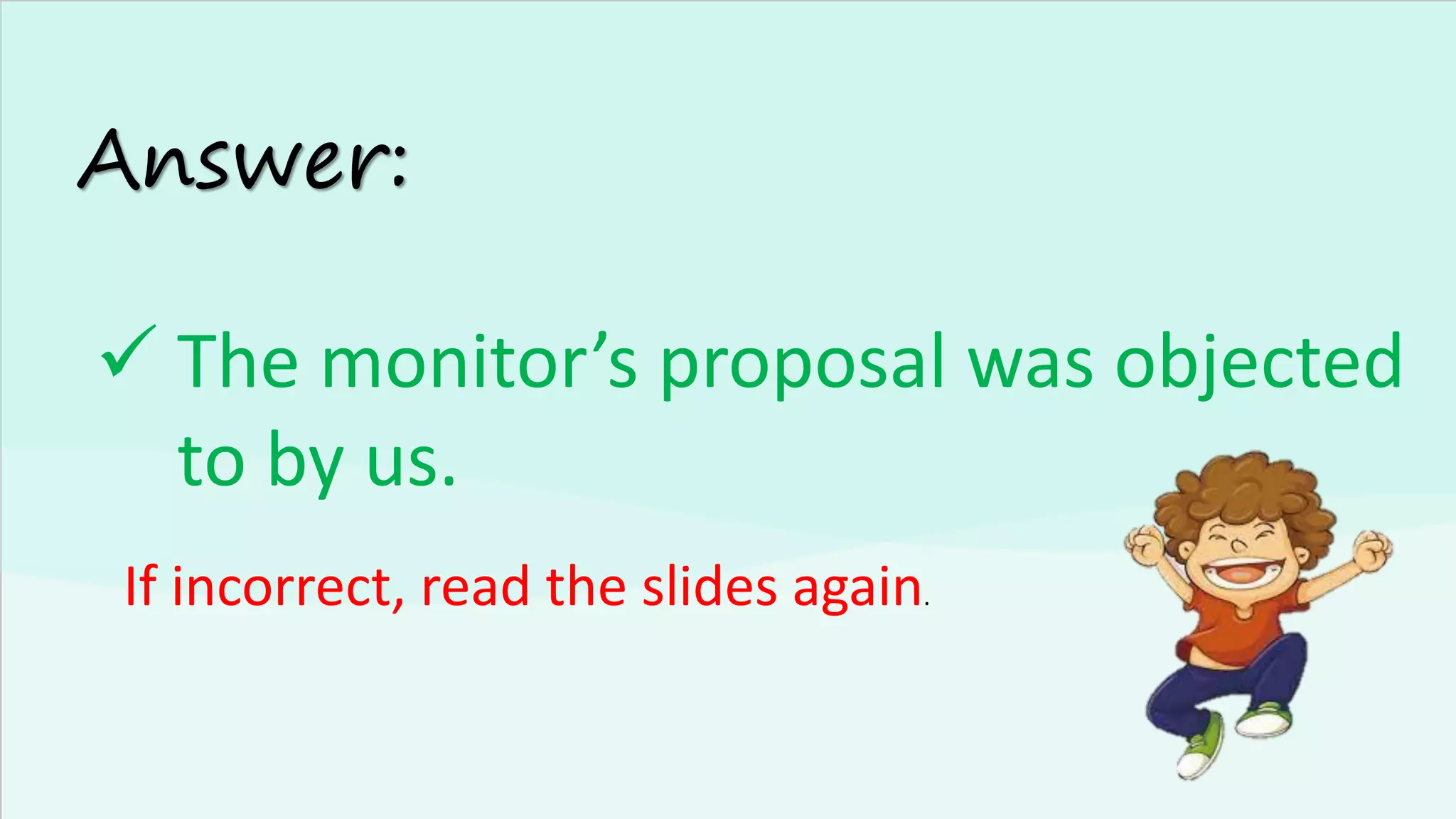 Answer:
✓ The monitor’s proposal was objected
to by us.
If incorrect, read the slides again.
 
