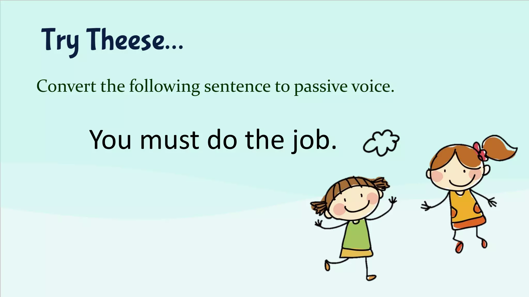 Convert the following sentence to passive voice.
You must do the job.
 
