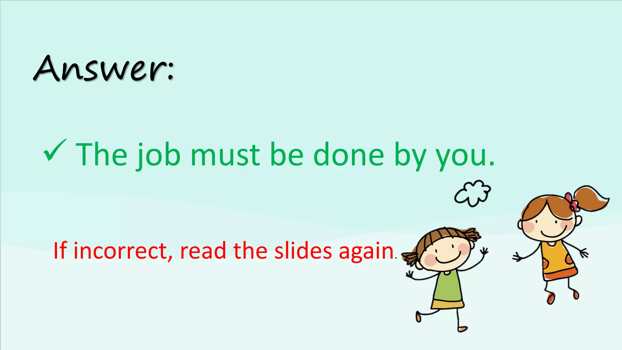 Answer:
✓ The job must be done by you.
If incorrect, read the slides again.
 