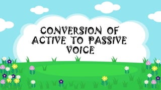 CONVERSION OF
ACTIVE TO PASSIVE
VOICE
 