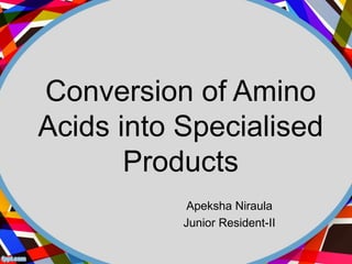 Conversion of Amino
Acids into Specialised
Products
Apeksha Niraula
Junior Resident-II
 