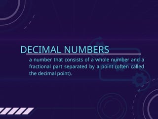 DECIMAL NUMBERS
a number that consists of a whole number and a
fractional part separated by a point (often called
the decimal point).
 
