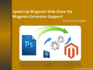 Speed Up Magento Web Store Via
Magento Extension Support
By: M-Connect Media
Prepared By: M-Connect Media
 