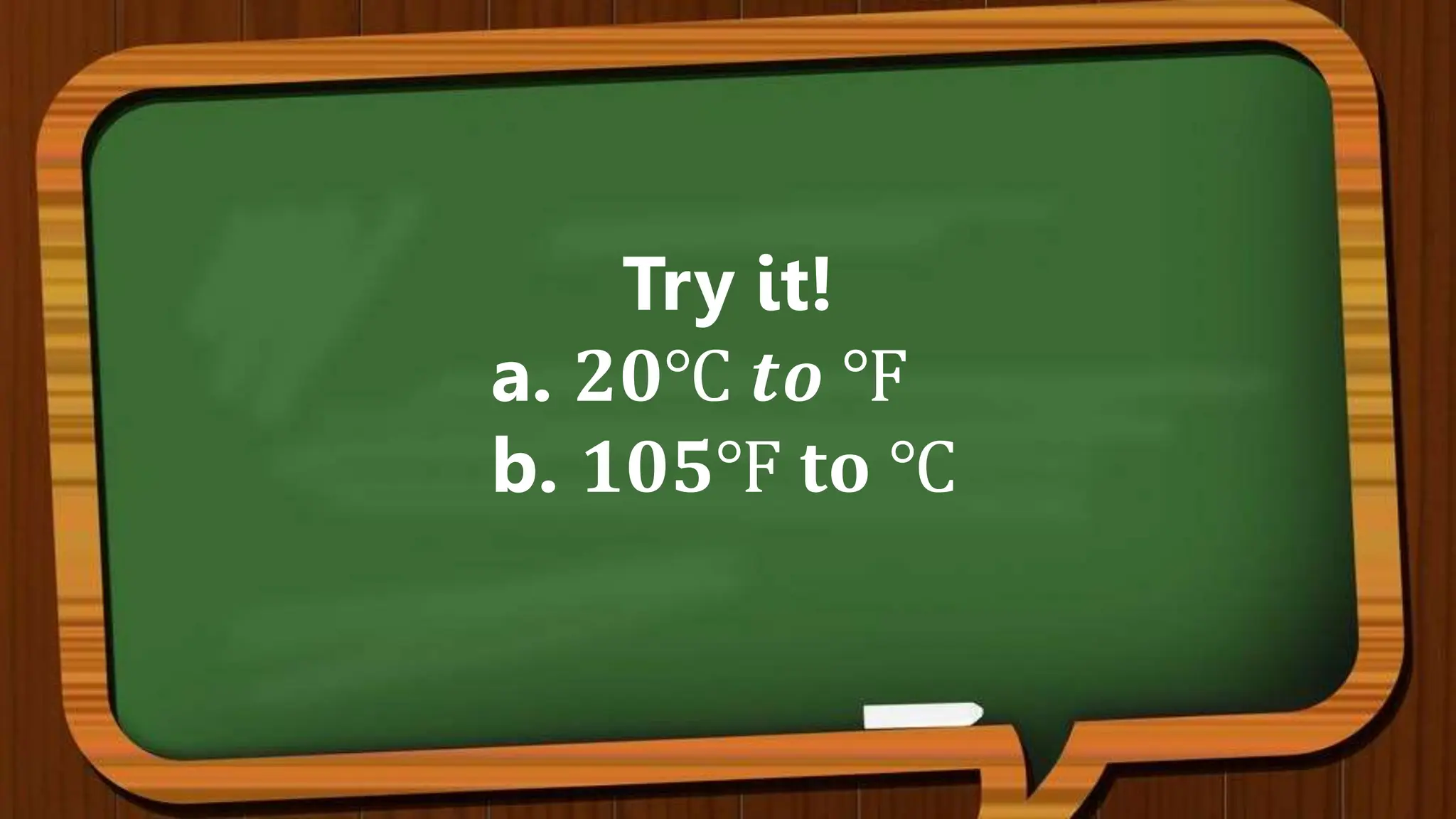 Try it!
a. 𝟐𝟎℃ 𝒕𝒐 ℉
b. 𝟏𝟎𝟓℉ 𝐭𝐨 ℃
 