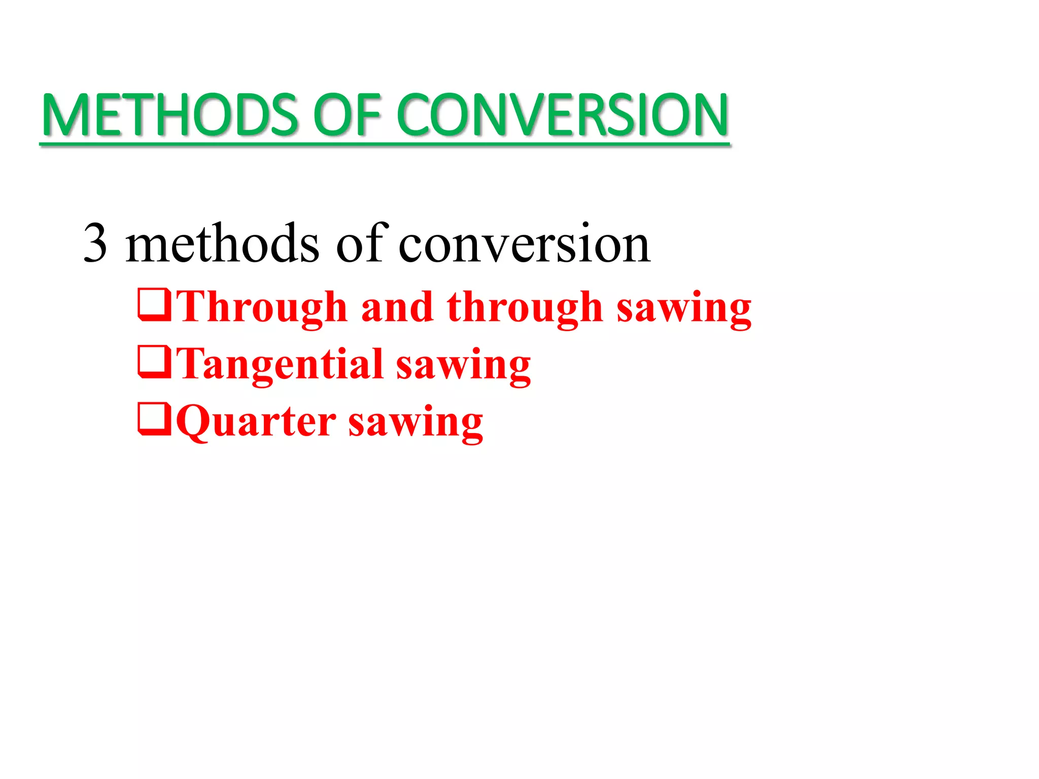 METHODS OF CONVERSION
3 methods of conversion
Through and through sawing
Tangential sawing
Quarter sawing
 