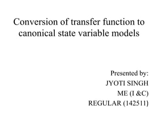 Conversion of transfer function to
canonical state variable models
Presented by:
JYOTI SINGH
ME (I &C)
REGULAR (142511)
 