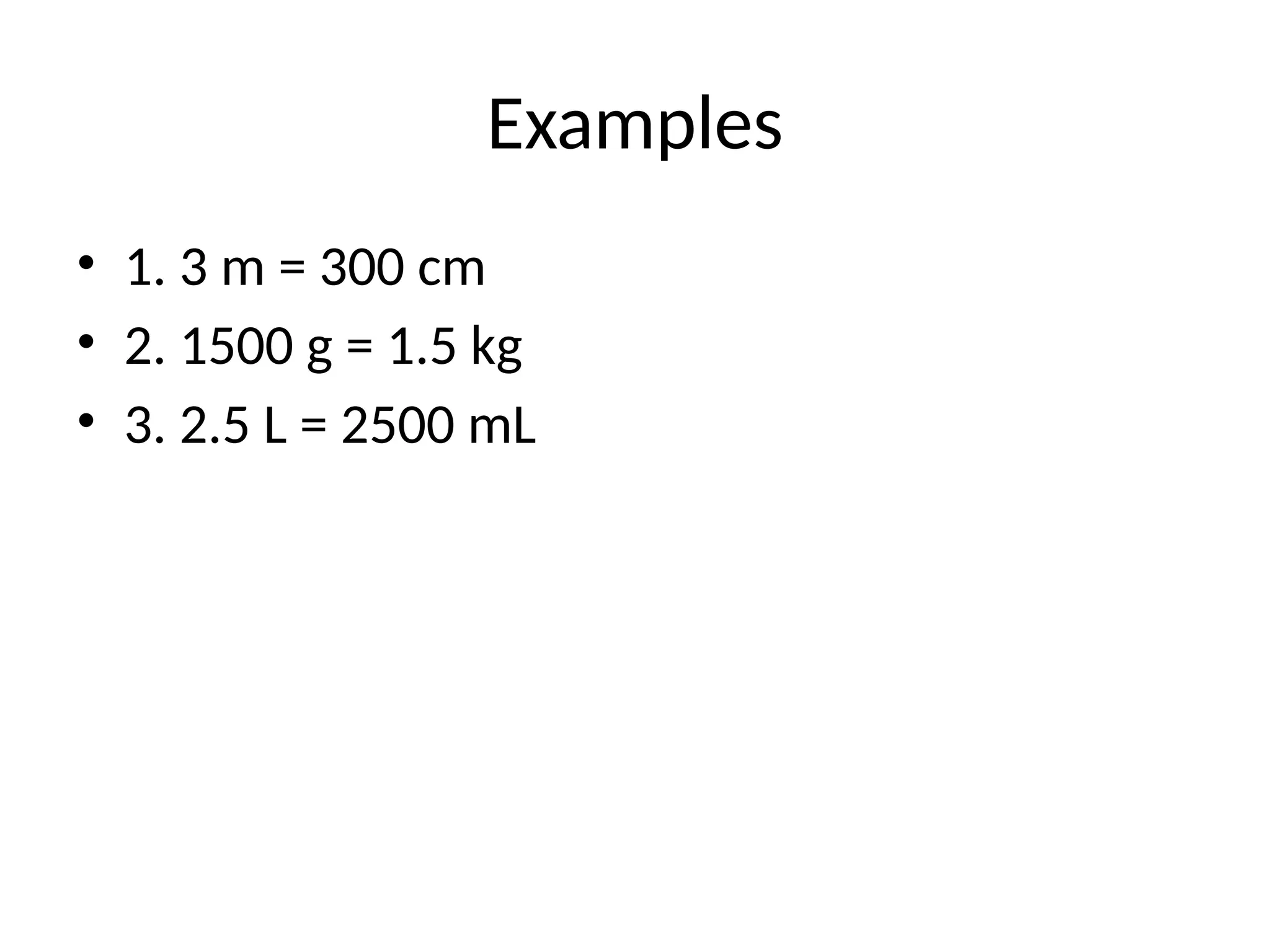 Examples
• 1. 3 m = 300 cm
• 2. 1500 g = 1.5 kg
• 3. 2.5 L = 2500 mL
 