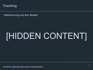 Tracking

 Optimierung auf den Nutzer




    [HIDDEN CONTENT]


                                                                      19
Jens Altmann |   gefruckelt |   jens.altmann | http://gefruckelt.de
 