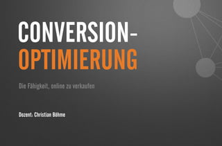 CONVERSION-
Die Fähigkeit, online zu verkaufen
Dozent: Christian Böhme
OPTIMIERUNG
 